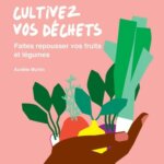 Cultivez vos déchets. Faites repousser vos fruits et légumes. Aurélie Murtin, Éditions du Rouergue, avril 2022.