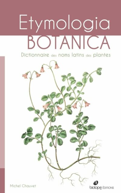 Etymologia Botanica. Dictionnaire des noms latins des plantes. Michel Chauvet, Éditions Biotope, juillet 2024